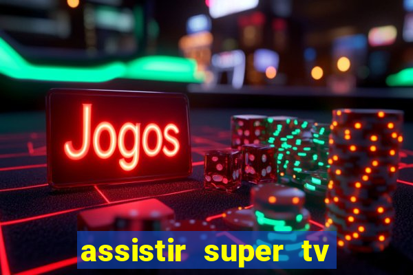 assistir super tv ao vivo